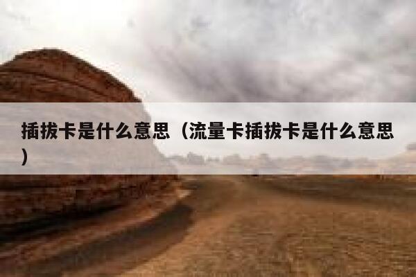 插拔卡是什么意思（流量卡插拔卡是什么意思） 第1张