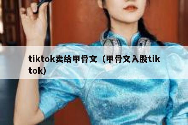 tiktok卖给甲骨文（甲骨文入股tiktok） 第1张