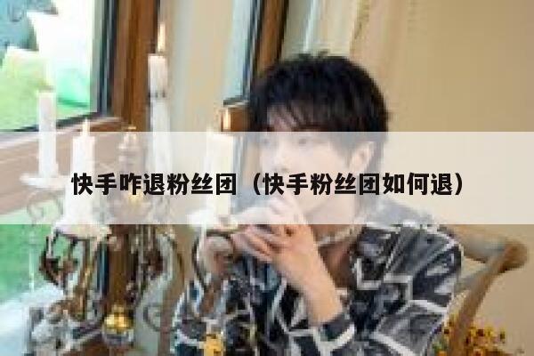 快手咋退粉丝团（快手粉丝团如何退） 第1张