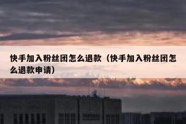 快手加入粉丝团怎么退款（快手加入粉丝团怎么退款申请） 第1张