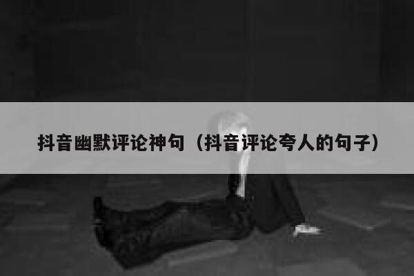 抖音幽默评论神句（抖音评论夸人的句子） 第1张