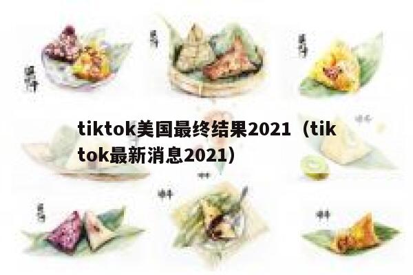tiktok美国最终结果2021（tiktok最新消息2021） 第1张