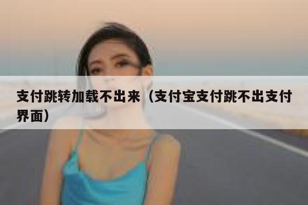 支付跳转加载不出来（支付宝支付跳不出支付界面） 第1张