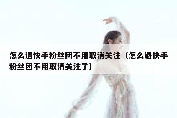 怎么退快手粉丝团不用取消关注（怎么退快手粉丝团不用取消关注了） 第1张