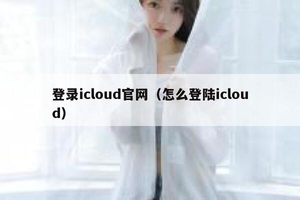 登录icloud官网（怎么登陆icloud） 第1张