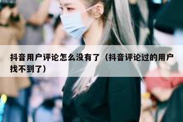 抖音用户评论怎么没有了（抖音评论过的用户找不到了） 第1张