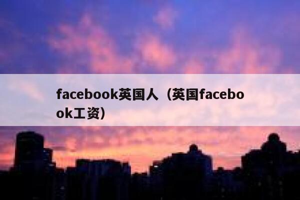 facebook英国人（英国facebook工资） 第1张
