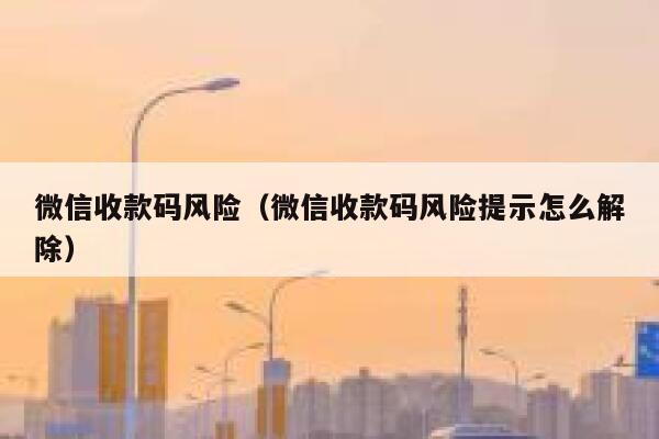 微信收款码风险（微信收款码风险提示怎么解除） 第1张