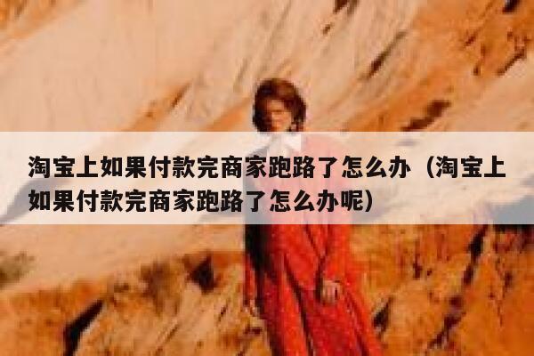 淘宝上如果付款完商家跑路了怎么办（淘宝上如果付款完商家跑路了怎么办呢） 第1张