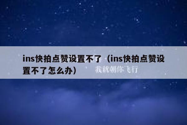 ins快拍点赞设置不了（ins快拍点赞设置不了怎么办） 第1张