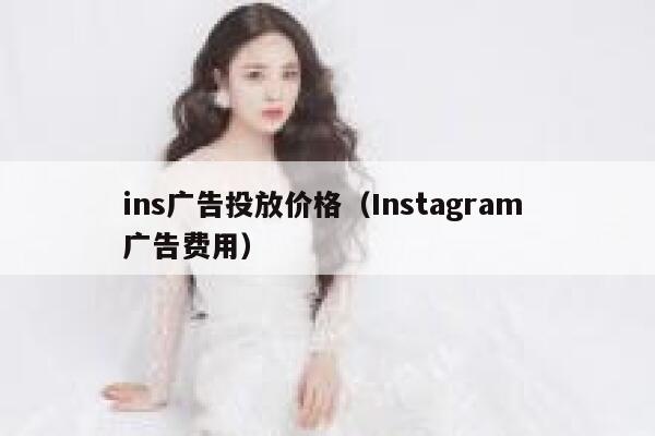 ins广告投放价格（Instagram 广告费用） 第1张