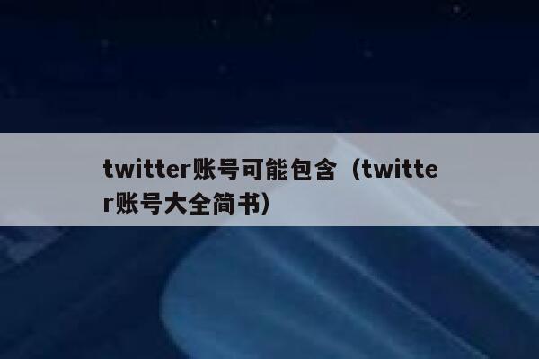twitter账号可能包含（twitter账号大全简书） 第1张