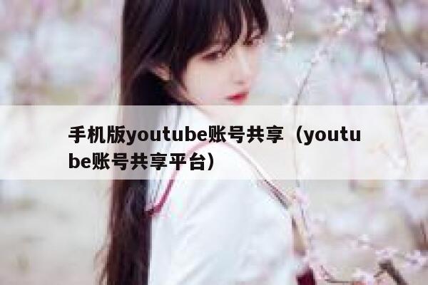 手机版youtube账号共享（youtube账号共享平台） 第1张