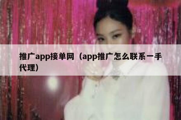 推广app接单网（app推广怎么联系一手代理） 第1张