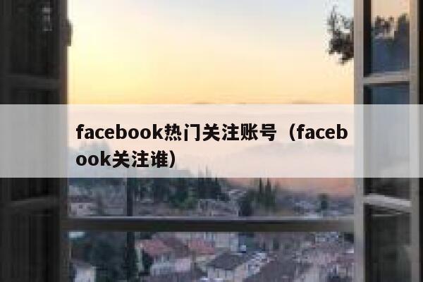 facebook热门关注账号（facebook关注谁） 第1张