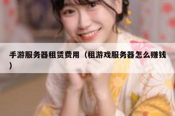 手游服务器租赁费用（租游戏服务器怎么赚钱） 第1张