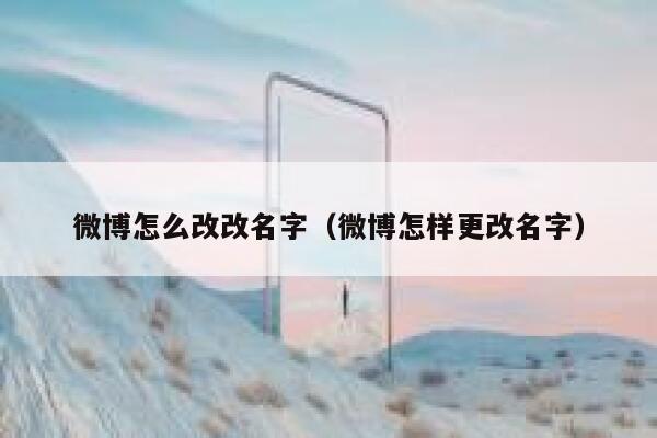 微博怎么改改名字（微博怎样更改名字） 第1张