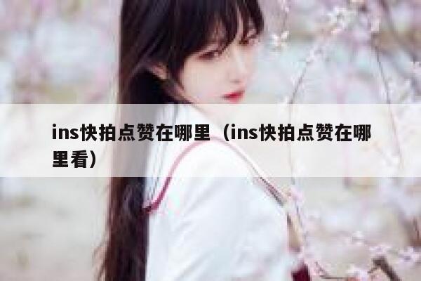 ins快拍点赞在哪里（ins快拍点赞在哪里看） 第1张