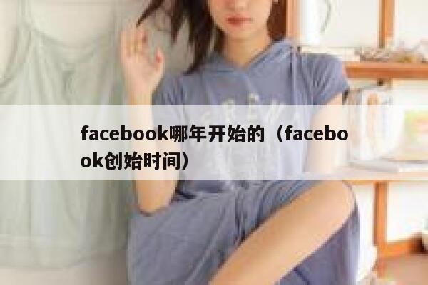 facebook哪年开始的(facebook创始时间) 第1张 facebook哪年开始的(facebook创始时间) 第1张