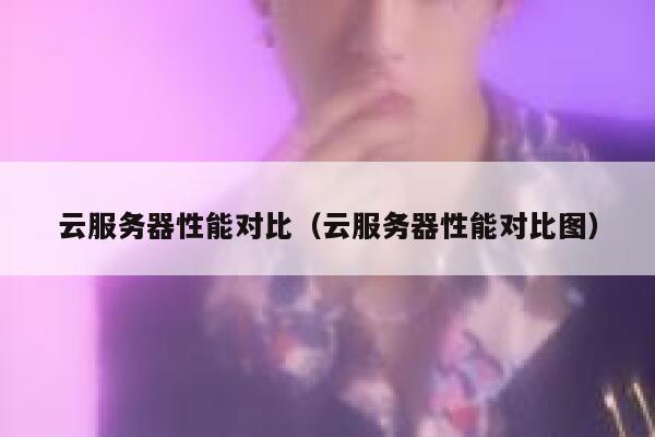 云服务器性能对比（云服务器性能对比图） 第1张