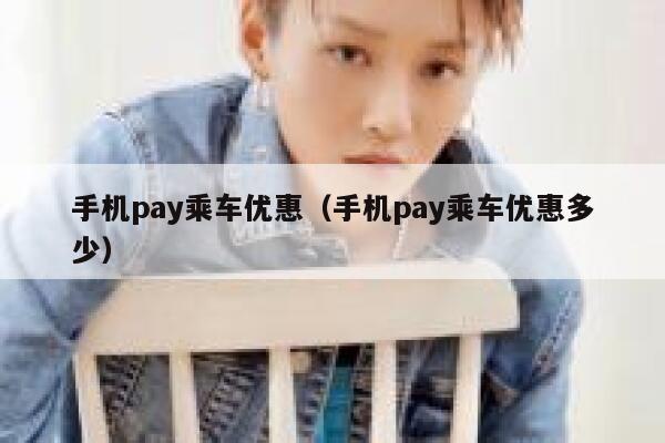 手机pay乘车优惠（手机pay乘车优惠多少） 第1张