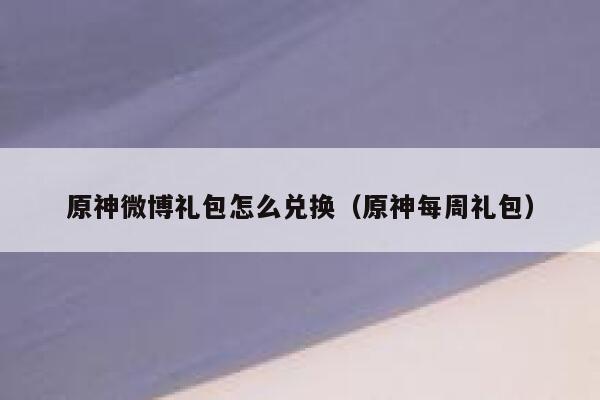 原神微博礼包怎么兑换（原神每周礼包） 第1张