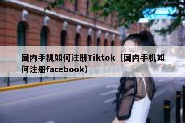 国内手机如何注册Tiktok（国内手机如何注册facebook） 第1张