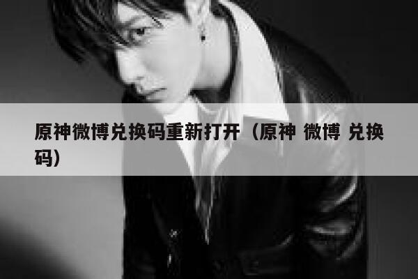 原神微博兑换码重新打开(原神 微博 兑换码) 第1张 原神微博兑换码重新打开(原神 微博 兑换码) 第1张