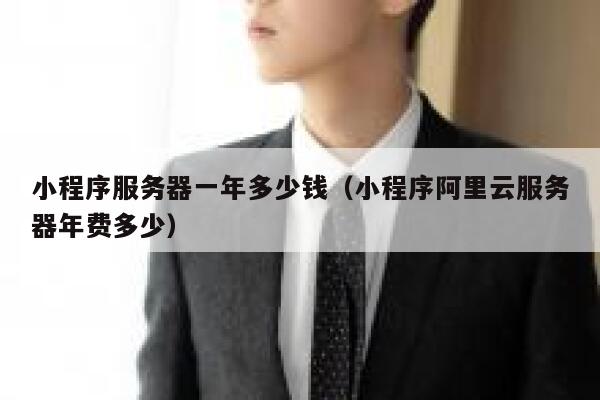 小程序服务器一年多少钱（小程序阿里云服务器年费多少） 第1张