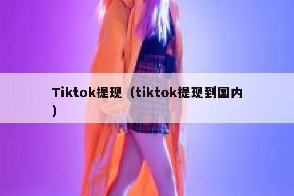 Tiktok提现（tiktok提现到国内） 第1张