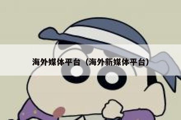 海外媒体平台(海外新媒体平台) 第1张 海外媒体平台(海外新媒体平台) 第1张