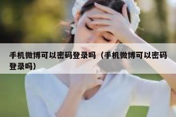 手机微博可以密码登录吗（手机微博可以密码登录吗） 第1张