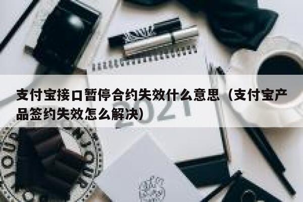 支付宝接口暂停合约失效什么意思（支付宝产品签约失效怎么解决） 第1张