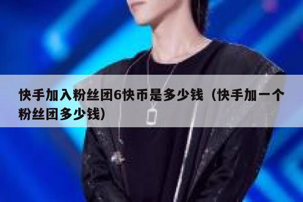 快手加入粉丝团6快币是多少钱（快手加一个粉丝团多少钱） 第1张