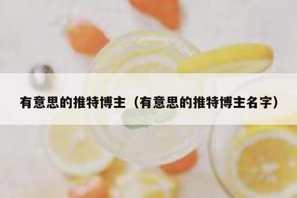 有意思的推特博主(有意思的推特博主名字) 第1张 有意思的推特博主(有意思的推特博主名字) 第1张