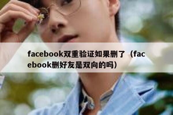 facebook双重验证如果删了（facebook删好友是双向的吗） 第1张