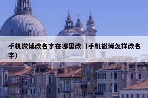 手机微博改名字在哪里改(手机微博怎样改名字) 第1张 手机微博改名字在哪里改(手机微博怎样改名字) 第1张