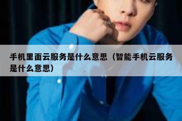 手机里面云服务是什么意思（智能手机云服务是什么意思） 第1张