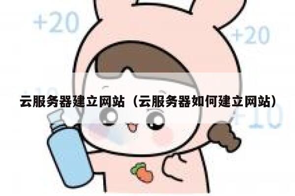 云服务器建立网站（云服务器如何建立网站） 第1张