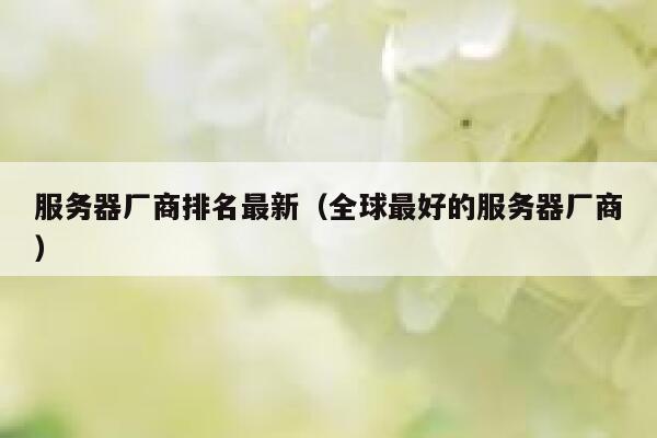 服务器厂商排名最新（全球最好的服务器厂商） 第1张