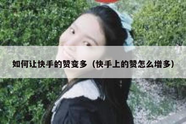 如何让快手的赞变多（快手上的赞怎么增多） 第1张
