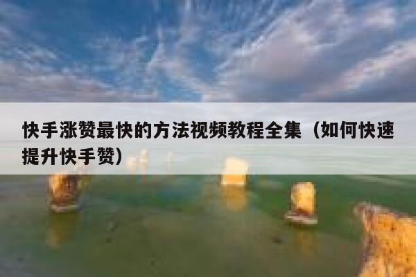 快手涨赞最快的方法视频教程全集（如何快速提升快手赞） 第1张