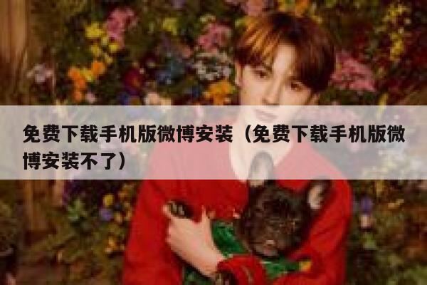 免费下载手机版微博安装（免费下载手机版微博安装不了） 第1张
