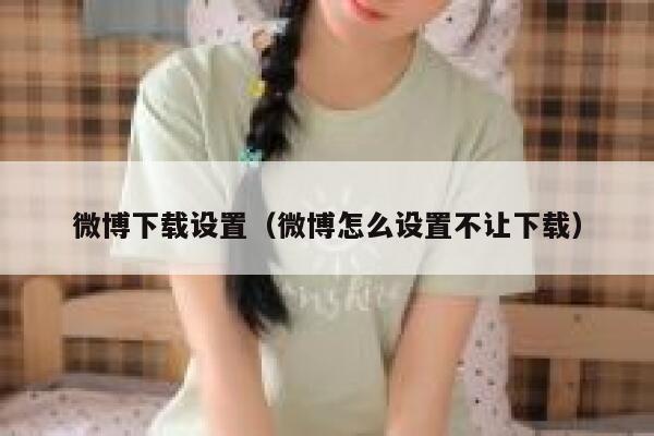 微博下载设置（微博怎么设置不让下载） 第1张