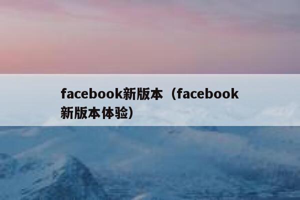 facebook新版本(facebook新版本体验) 第1张 facebook新版本(facebook新版本体验) 第1张