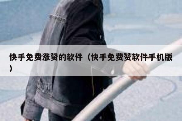 快手免费涨赞的软件(快手免费赞软件手机版) 第1张 快手免费涨赞的软件(快手免费赞软件手机版) 第1张