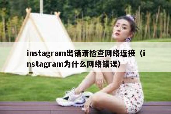 instagram出错请检查网络连接(instagram为什么网络错误) 第1张 instagram出错请检查网络连接(instagram为什么网络错误) 第1张