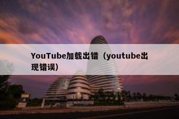 YouTube加载出错（youtube出现错误） 第1张