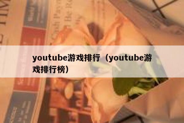 youtube游戏排行(youtube游戏排行榜) 第1张 youtube游戏排行(youtube游戏排行榜) 第1张
