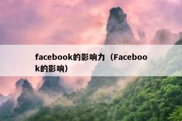 facebook的影响力(Facebook的影响) 第1张 facebook的影响力(Facebook的影响) 第1张